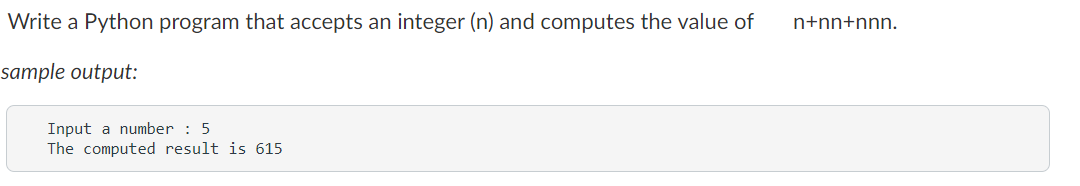 Write a Python program that accepts an integer (n) and computes the value of
n+nn+nnn.
sample output:
Input a number : 5
The computed result is 615
