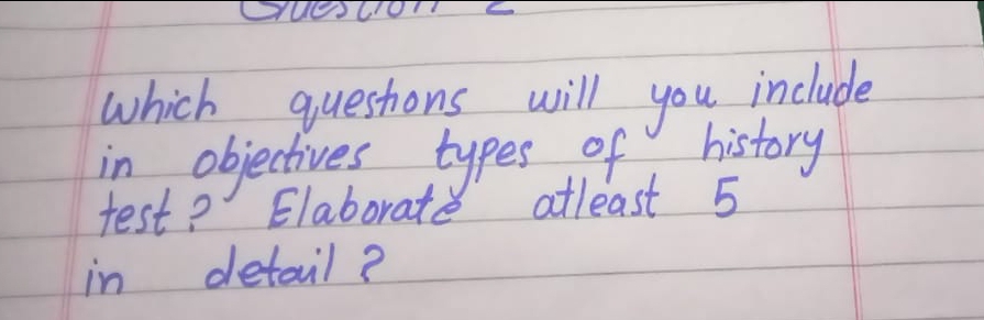 which queshons will you include
in
test ?' Elaboratě atleast 5
detail ?
objechves
types of history
in
