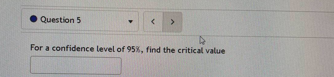 Question 5
<>
For a confidence level of 95%, find the critical value
