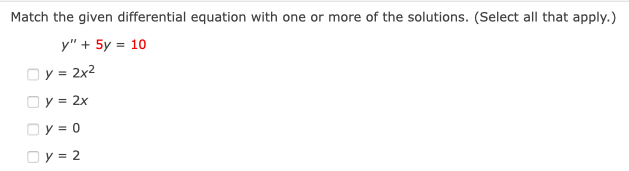 Match the given differential equation with one or more of the solutions. (Select all that apply.)
y" + 5y = 10
Oy = 2x²
Oy = 2x
□ y = 0
Oy = 2