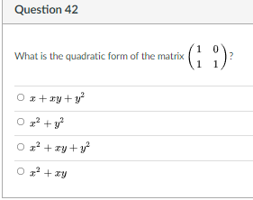 Question 42
:)
What is the quadratic form of the matrix
1 1
O x+ry + y?
O z? +y
O z? + ry + y
O + xy
