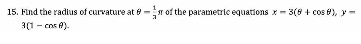 1
15. Find the radius of curvature at 0 =
3
t of the parametric equations x =
3(0 + сos ®), у 3
3(1 — сos 0).
