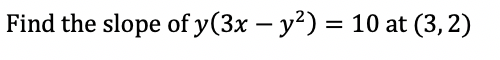 Find the slope of y(3x – y²) = 10 at (3, 2)
