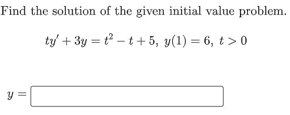 Find the solution of the given initial value problem.
ty' + 3y = t² − t +5, y(1) = 6, t > 0
y =