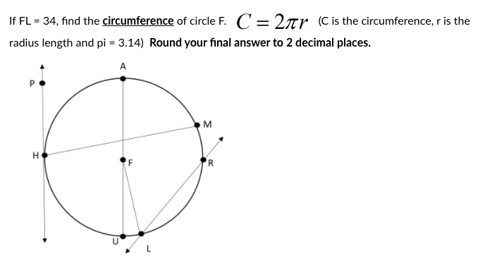 If FL = 34, find the circumference of circle F. C = 2ar (C is the circumference, r is the
%3D
radius length and pi = 3.14) Round your final answer to 2 decimal places.
A
M
