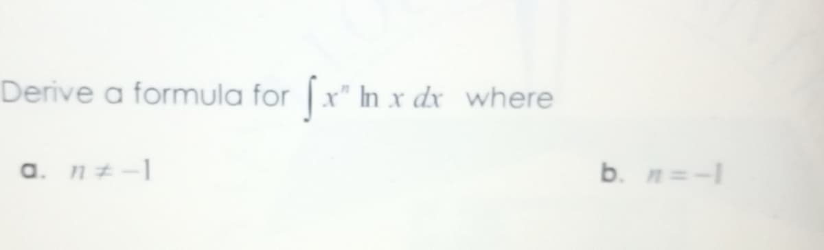 Derive a formula for x" In x dx where
a. nz-1
b. n=-1
