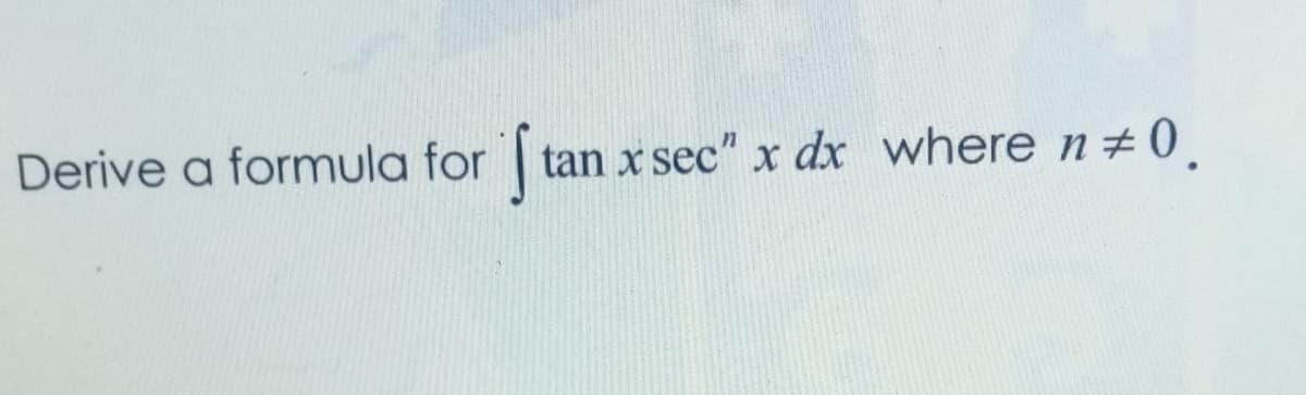 Derive a formula for tan x sec" x dx where n+ 0.
