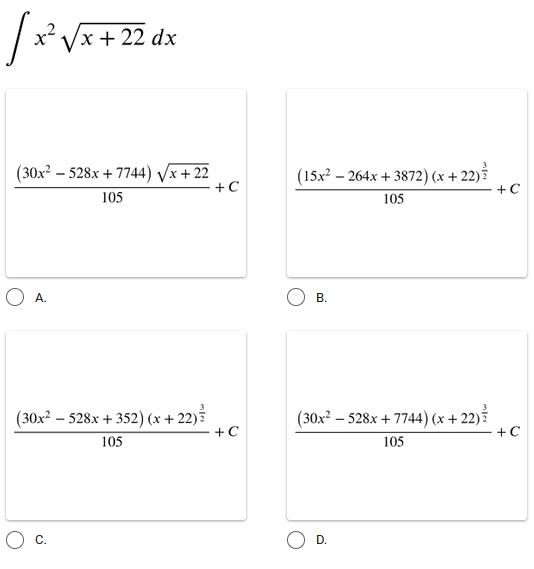 /x* Vx + 22 dx
(30x? – 528x + 7744) Vx+ 22
105
(15x? – 264x + 3872) (x + 22)
105
+ C
+ C
O A.
(30x² – 528x + 352) (x + 22)
+C
(30x² – 528x + 7744) (x + 22)
+C
105
105
C.
D.
B.
