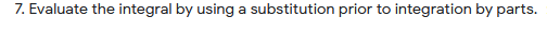 7. Evaluate the integral by using a substitution prior to integration by parts.
