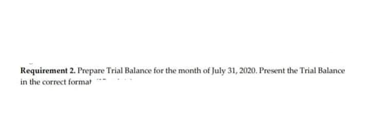 Requirement 2. Prepare Trial Balance for the month of July 31, 2020. Present the Trial Balance
in the correct format
