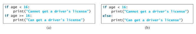 if age < 16:
print ("Cannot get a driver's license")
if age >- 16:
print("Can get a driver's license")
if age < 16:
print("Cannot get a driver's license")
else:
print("Can get a driver's license")
(a)
(b)
