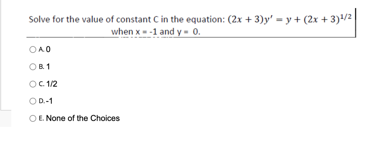 Solve for the value of constant C in the equation: (2x + 3)y' = y + (2x
when x = -1 and y = 0.
A. 0
B. 1
C. 1/2
O D.-1
E. None of the Choices
+
(2x + 3)¹/²
3)¹/²