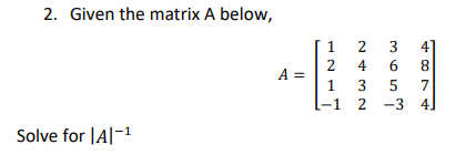 2. Given the matrix A below,
Solve for AI-¹
A =
1
2
1
2
4
3
2
now
3
5
3
-
4
8
7
4