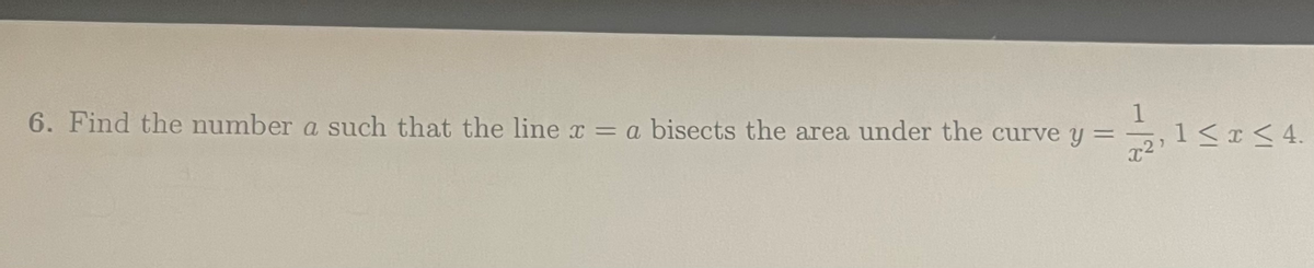 1
6. Find the number a such that the line x = a bisects the area under the curve y =
%3D
