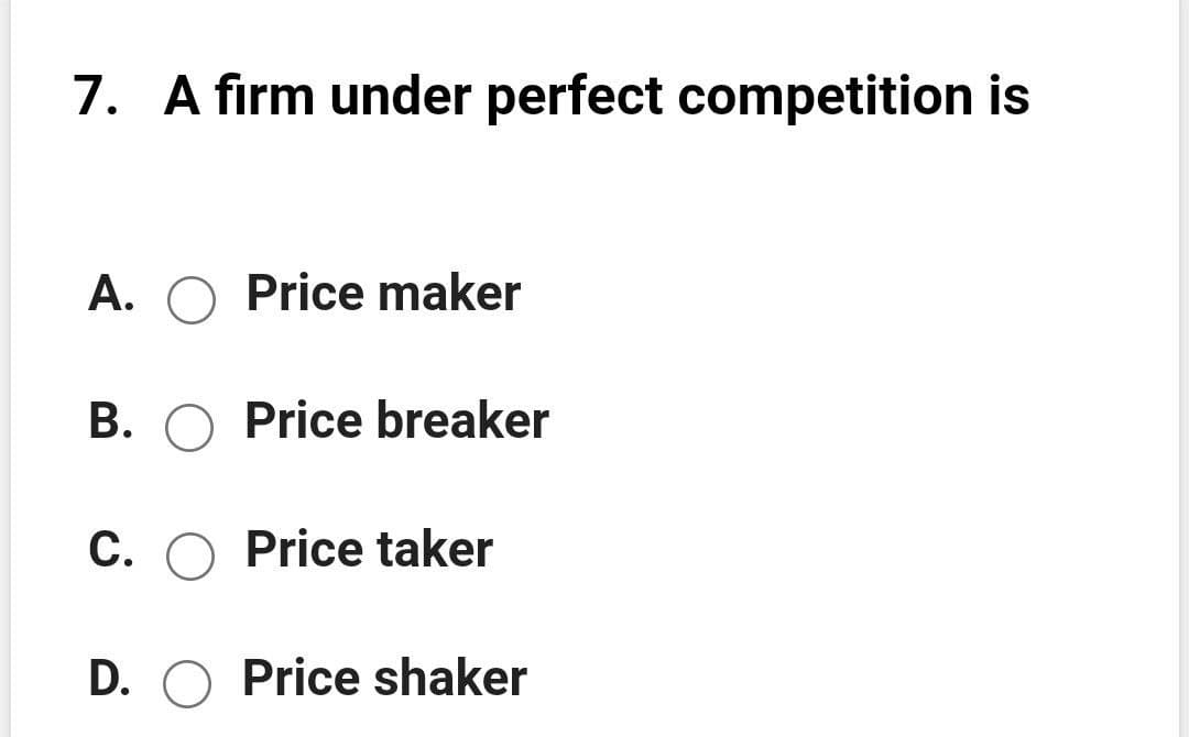 7. A firm under perfect competition is
A. O Price maker
B. O Price breaker
C. O Price taker
D. O Price shaker
