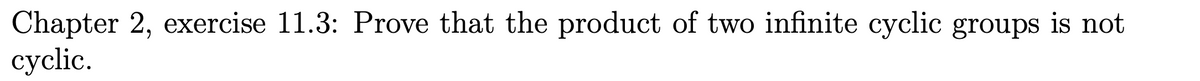 Chapter 2, exercise 11.3: Prove that the product of two infinite cyclic groups is not
cyclic.