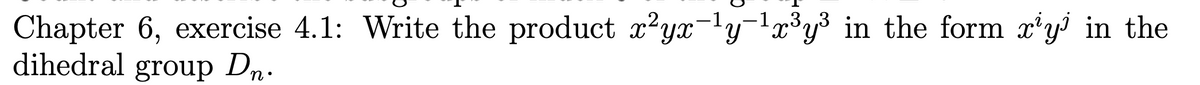 Chapter 6, exercise 4.1: Write the product x²yx-¹y-¹x³y³ in the form x¹y¹ in the
dihedral group Dn.