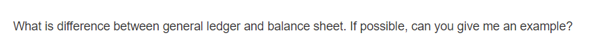 What is difference between general ledger and balance sheet. If possible, can you give me an example?