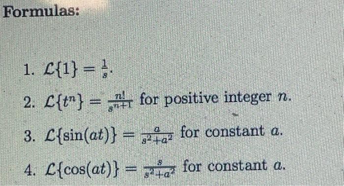 Formulas:
1. C{1} = .
2. L{t¹} =
3. L{sin(at)} =
4. L{cos(at)} =
for positive integer n.
for constant a.
for constant a.
3+a