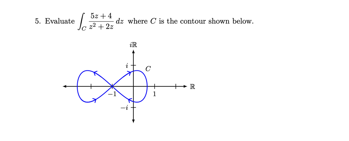 5. Evaluate
5z + 4
10 €
2² + 2z
€
dz where C is the contour shown below.
iR
1
R