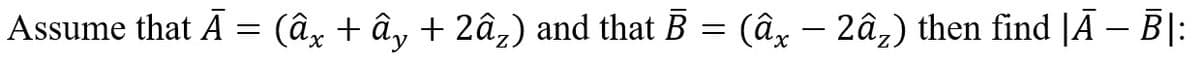 Assume that Ā = (âx + ây + 2â₂) and that B = (âx − 2â₂) then find |Ã — Ē|: