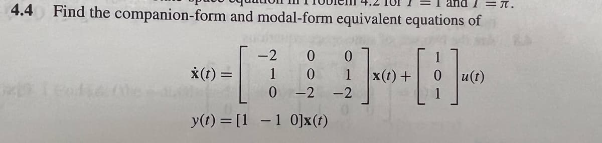 = T.
4.4 Find the companion-form and modal-form equivalent equations of
191 cofie Me
0
X(t) = 1 0 1 X(t) +
-----
0 -2 -2
y(t) = [1 -1 0]x(t)
-2
u(t)