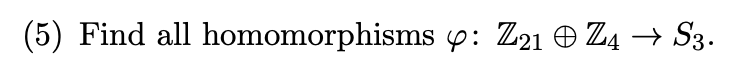 (5) Find all homomorphisms : Z21 Z4 → S3.