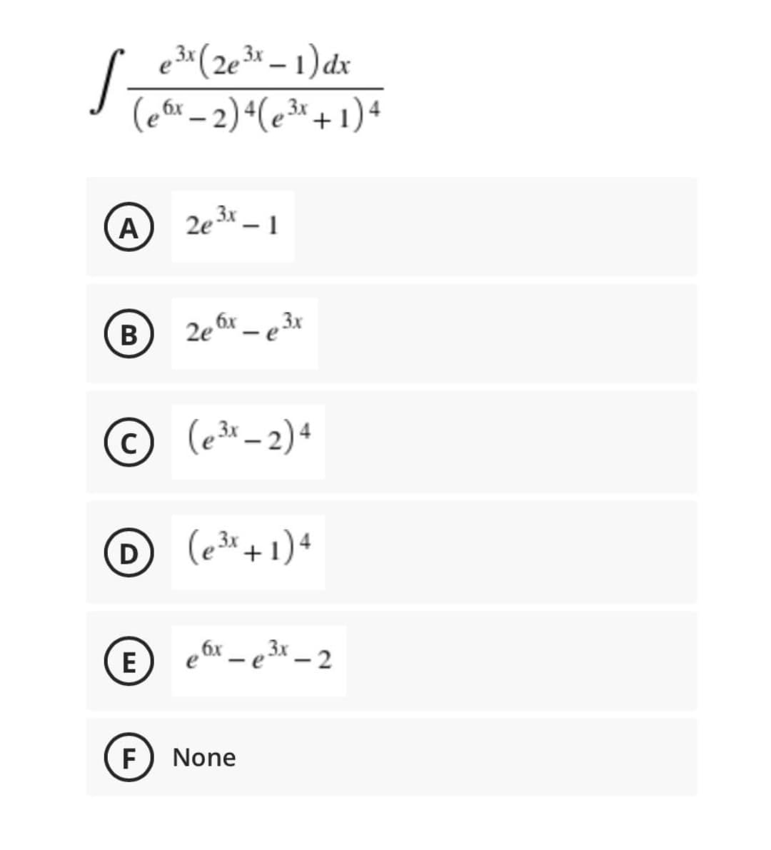 e (2e – 1) dx
,3x
|
(ear – 2) (e³« + 1)4
|
A
2e3x – 1
В
2e 6x – e 3x
© (e3 – 2)4
D (e3*+1)4
E
e 6x _ e 3x – 2
F.
None
