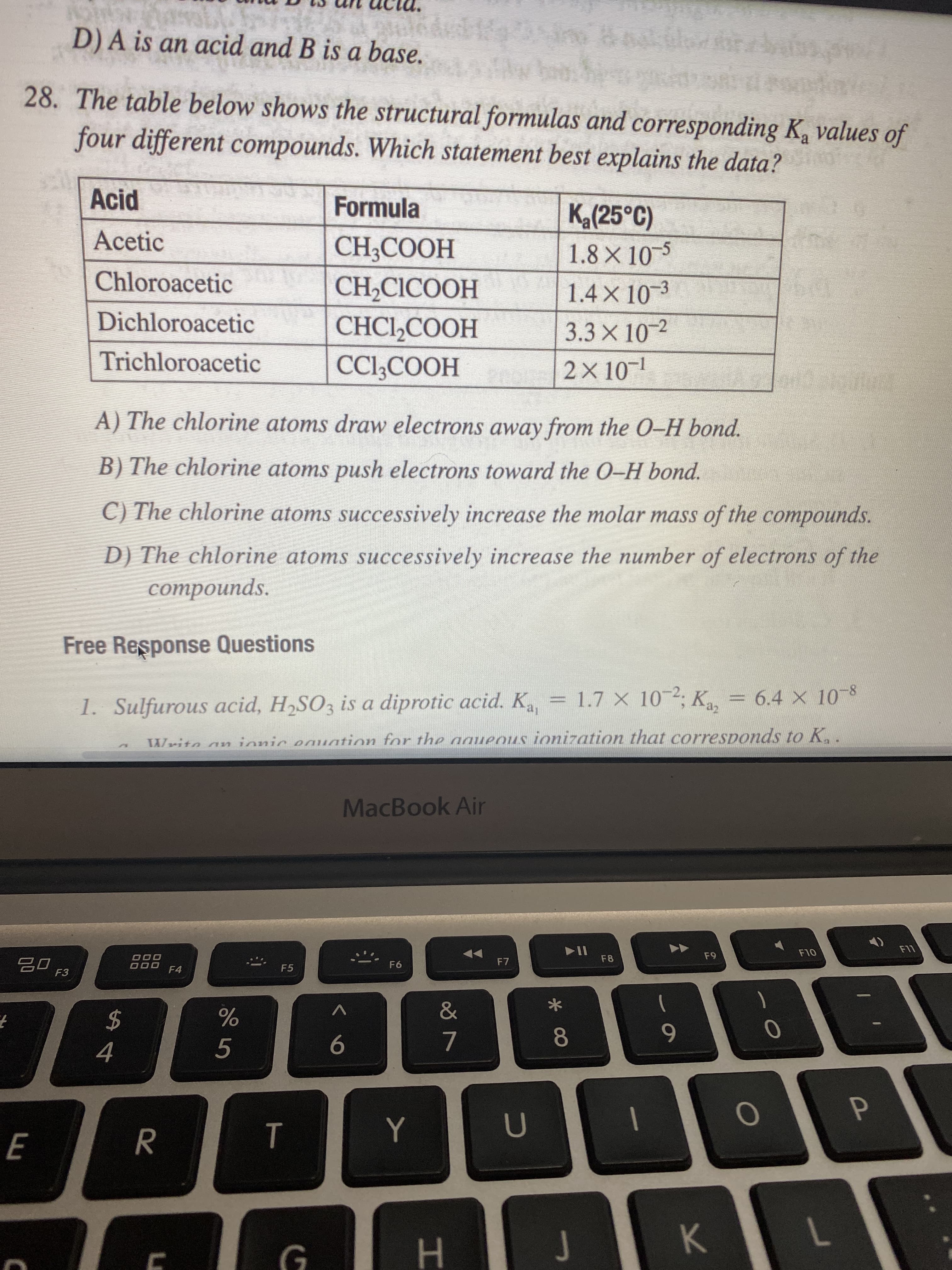 Free Response Questions
1. Sulfurous acid, H2SO3 is a diprotic acid. K
= 1.7 X 10-2, K = 6.4 x 10-8
6.4 X 10 8
TWrito an ionic eauation for the aaueous ionization that corresponds to K,.
MacBook Air
