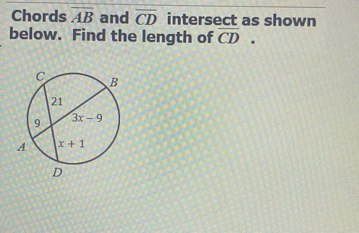 Chords AB and CD intersect as shown
below. Find the length of CD
21
3x 9
6.
X+1
D.
