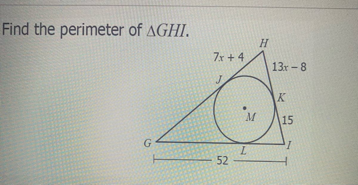 Find the perimeter of AGHI.
H
7x + 4
13x -8
J
K
M
15
G
52
