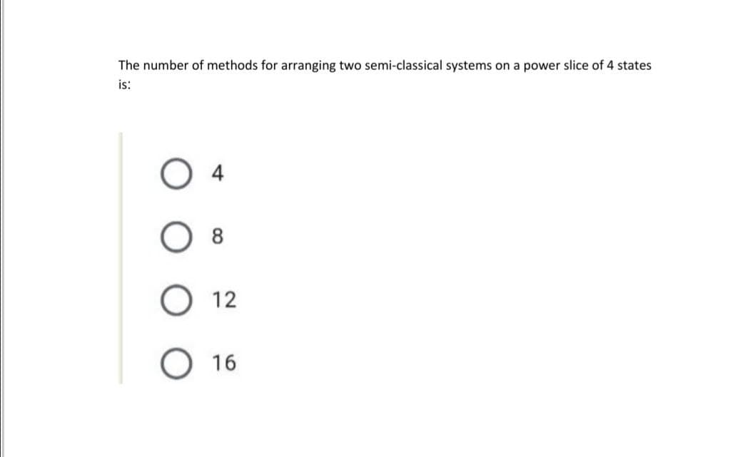 The number of methods for arranging two semi-classical systems on a power slice of 4 states
is:
O 4
O 8
O 12
О 16
