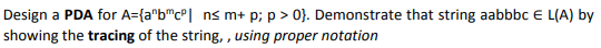 Design a PDA for A={a"b"c°| ns m+ p; p > 0}. Demonstrate that string aabbbc E L(A) by
showing the tracing of the string, , using proper notation
