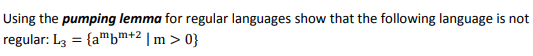 Using the pumping lemma for regular languages show that the following language is not
regular: L3 = {a"bm+2 | m > 0}
