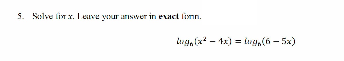 5. Solve for x. Leave your answer in exact form.
log(x² - 4x) = log₁(65x)