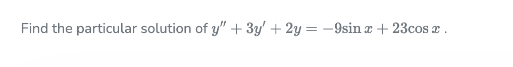 Find the particular solution of y" + 3y' + 2y = -9sin x + 23cos a .
