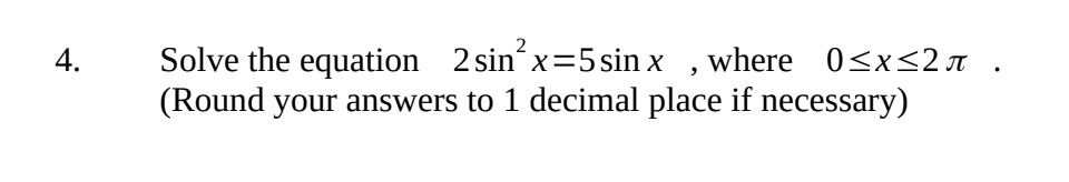 4.
Solve the equation 2 sin²x=5sin x, where 0≤x≤2m .
(Round your answers to 1 decimal place if necessary)