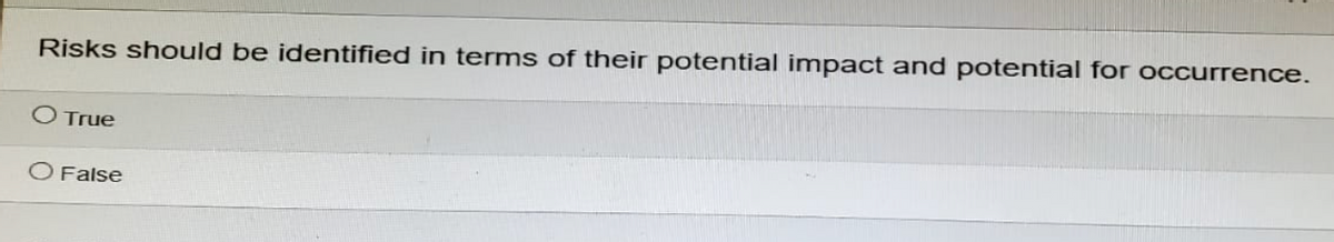 Risks should be identified in terms of their potential impact and potential for occurrence.
○ True
O False