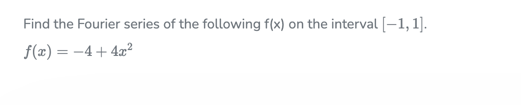 Find the Fourier series of the following f(x)
on the interval [-1,1].
f(x) = -4+ 4x?
