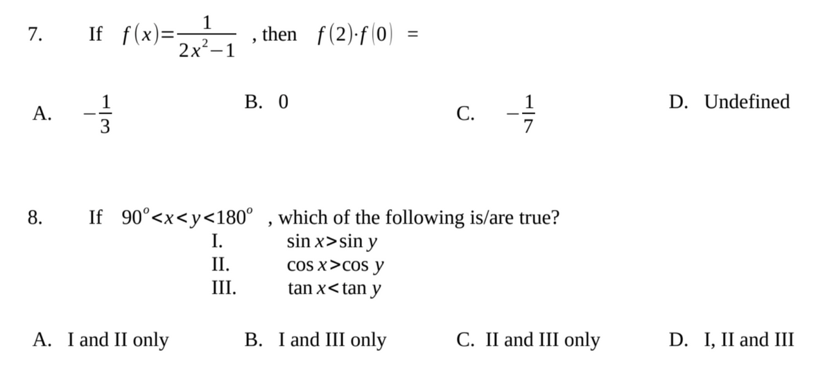 If f(x)=2x2²/1 then f(2)-f(0) =
9
B. 0
A.
C.
8. If 90°<x<y<180°, which of the following is/are true?
I.
sin x>sin y
II.
COS X>cos y
III.
tan x<tan y
A. I and II only
B. I and III only
C. II and III only
7.
حراست
1
3
vie
D. Undefined
D. I, II and III