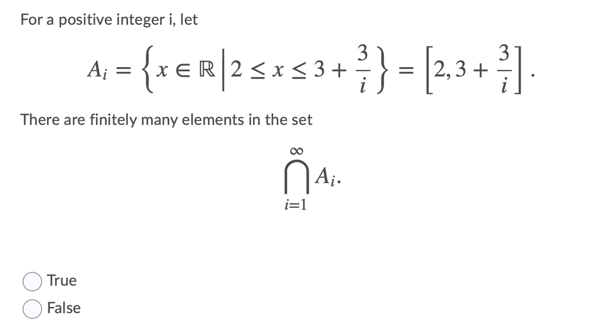 For a positive integer i, let
3
3 +
2,3+%]
Aj
x E R|2 <x
i
There are finitely many elements in the set
i=1
True
False
