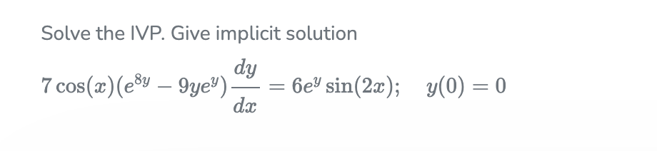 Solve the IVP. Give implicit solution
7 cos(x)(e®v – 9ye").
dy
6e" sin(2x); y(0) = 0
dx
