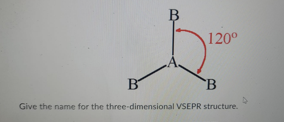 B
120°
B
Give the name for the three-dimensional VSEPR structure.
