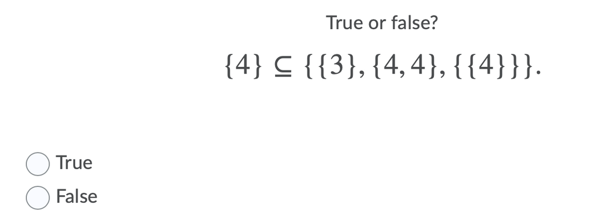 True or false?
{4} C {{3}, {4,4}, {{4}}}.
True
False
