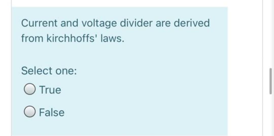 Current and voltage divider are derived
from kirchhoffs' laws.
Select one:
True
O False
