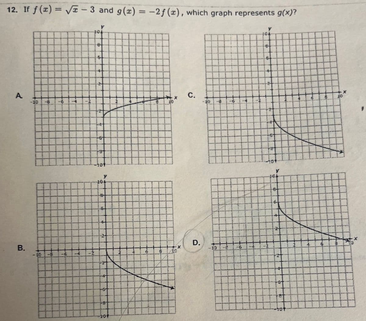 12. If f(x)=√√√x - 3 and g(x) = -2f(x), which graph represents g(x)?
A
B.
-10
Ở
--
18
s
A
2
5
#
y
264
HH
a
Al-
4
cor
10
x
C.
D.
-TO
#
.....
FEE
www
FO
#
X