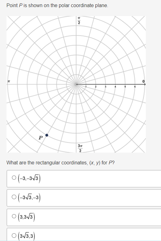 Point P is shown on the polar coordinate plane.
P
KIN
O(-3,-3√3)
O(-3√3,-3)
(3,3√3)
O(3√3,3)
3π
What are the rectangular coordinates, (x, y) for P?