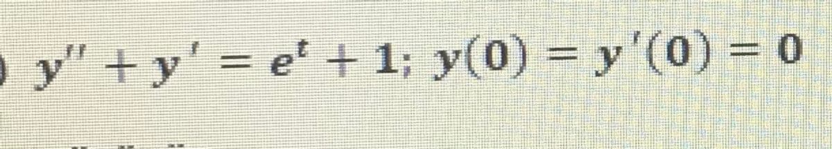 o y" +y' e' + 1; y(0) = y'(0) = 0
