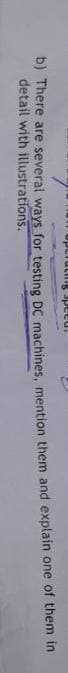 paads Sunnndo
D) There are several ways for testing DC machines, mention them and explain one of them in
detail with illustrations.
