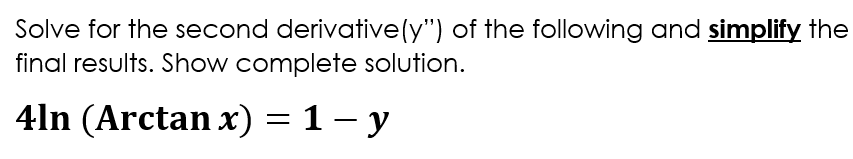 Solve for the second derivative(y") of the following and simplify the
final results. Show complete solution.
4ln (Arctan x) = 1 – y
